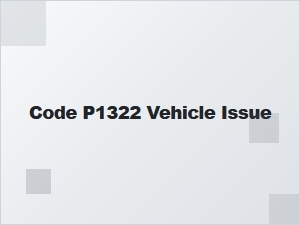 Code P1322 Vehicle Issue Causes and Symptoms